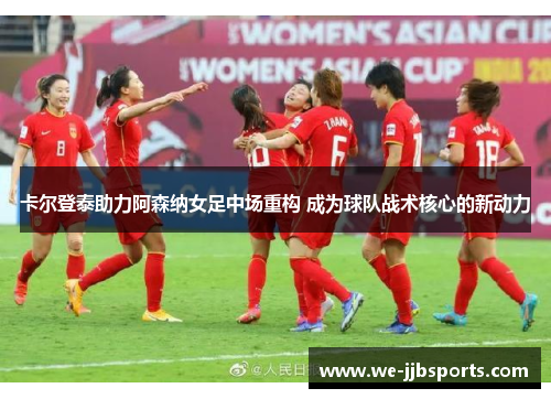 卡尔登泰助力阿森纳女足中场重构 成为球队战术核心的新动力