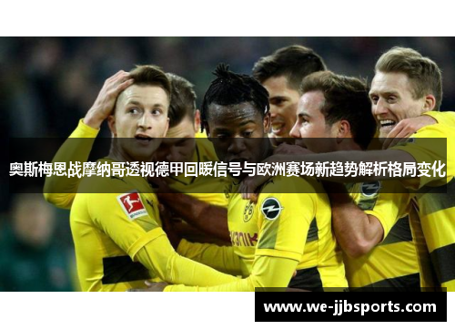 奥斯梅恩战摩纳哥透视德甲回暖信号与欧洲赛场新趋势解析格局变化 奥斯梅恩战摩纳哥透视德甲回暖信号与欧洲赛场新趋势解析格局变化