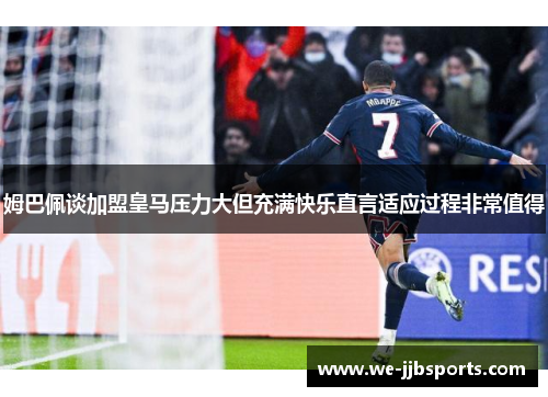 姆巴佩谈加盟皇马压力大但充满快乐直言适应过程非常值得 姆巴佩谈加盟皇马压力大但充满快乐直言适应过程非常值得