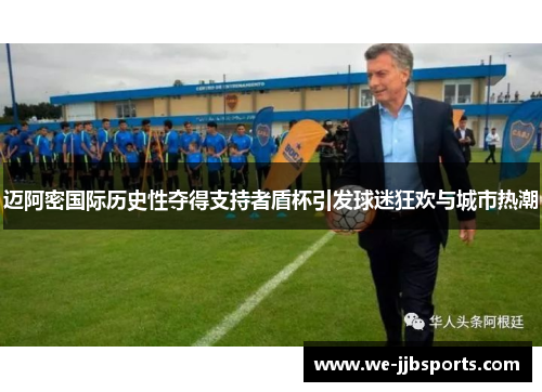 迈阿密国际历史性夺得支持者盾杯引发球迷狂欢与城市热潮 迈阿密国际历史性夺得支持者盾杯引发球迷狂欢与城市热潮