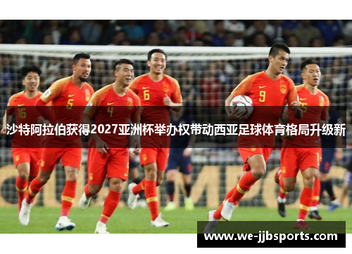 沙特阿拉伯获得2027亚洲杯举办权带动西亚足球体育格局升级新 沙特阿拉伯获得2027亚洲杯举办权带动西亚足球体育格局升级新